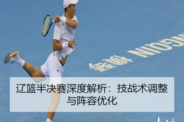 辽篮半决赛深度解析：技战术调整与阵容优化 | ODSports